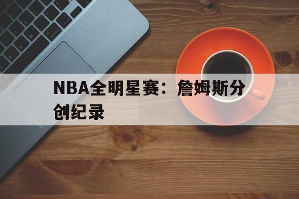 宝威体育APP-nba全明星正赛詹姆斯队逆转取胜,杜兰特荣膺mvp